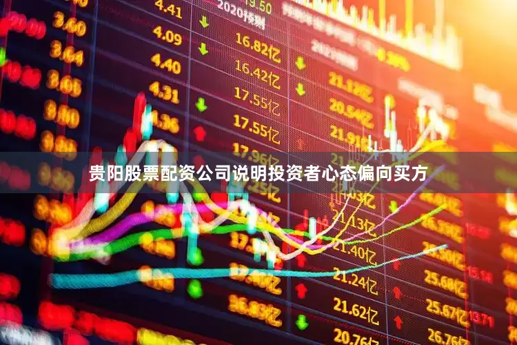 贵阳股票配资公司说明投资者心态偏向买方