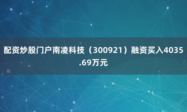 配资炒股门户南凌科技（300921）融资买入4035.69万元