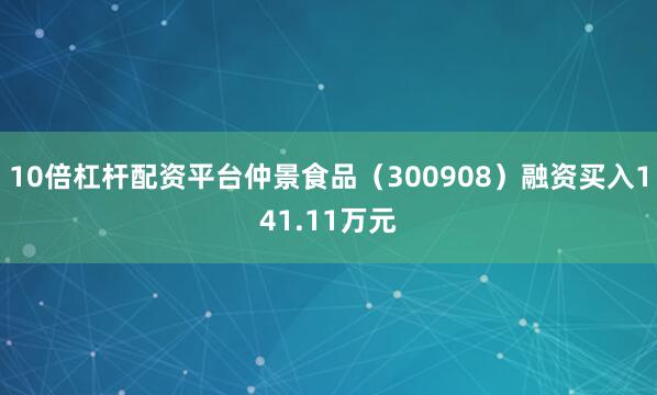10倍杠杆配资平台仲景食品（300908）融资买入141.11万元