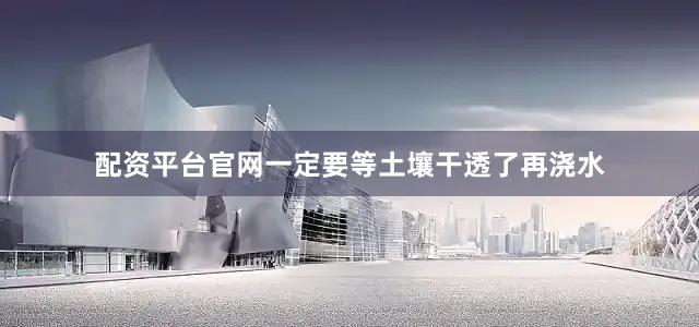 配资平台官网一定要等土壤干透了再浇水