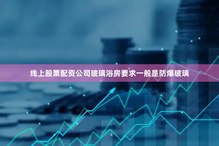 线上股票配资公司玻璃浴房要求一般是防爆玻璃