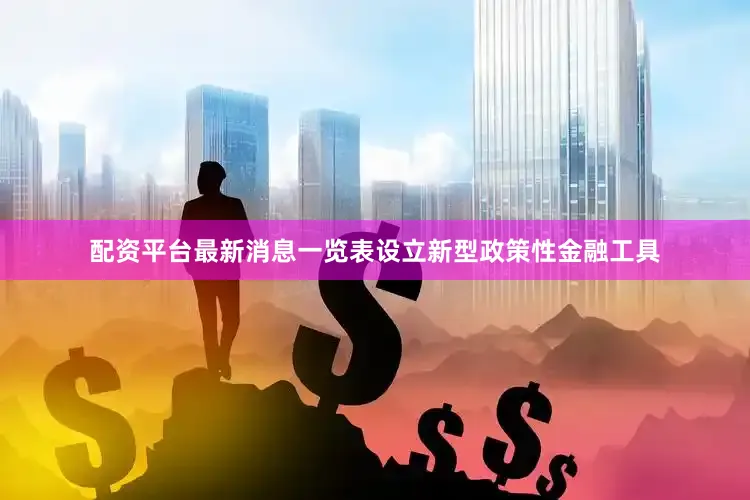 配资平台最新消息一览表设立新型政策性金融工具