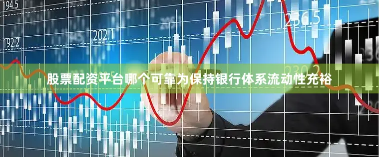 股票配资平台哪个可靠为保持银行体系流动性充裕