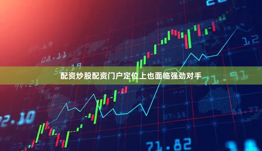 配资炒股配资门户定位上也面临强劲对手