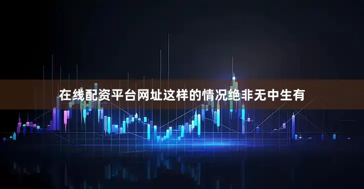 在线配资平台网址这样的情况绝非无中生有