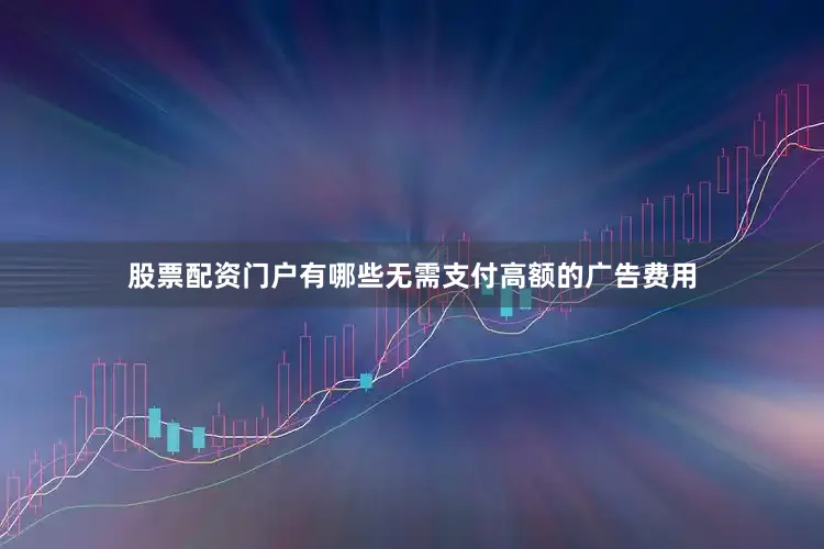 股票配资门户有哪些无需支付高额的广告费用