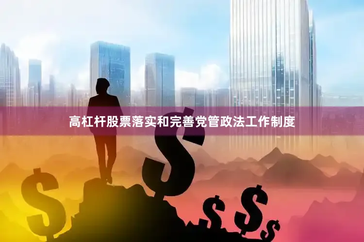 高杠杆股票落实和完善党管政法工作制度