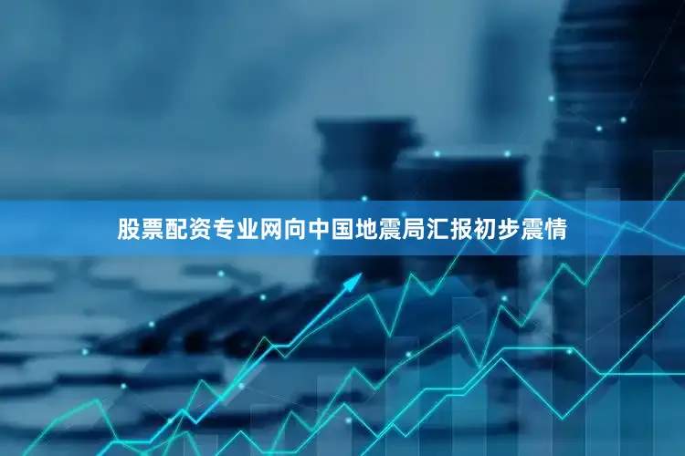 股票配资专业网向中国地震局汇报初步震情
