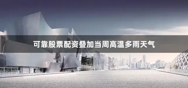 可靠股票配资叠加当周高温多雨天气