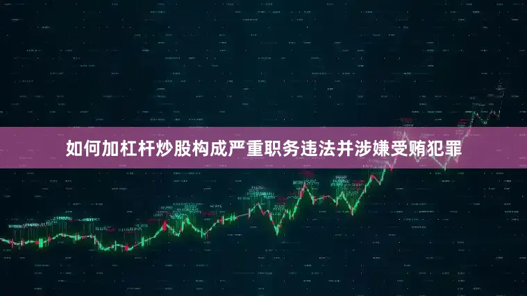 如何加杠杆炒股构成严重职务违法并涉嫌受贿犯罪