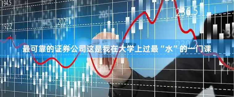 最可靠的证券公司这是我在大学上过最“水”的一门课