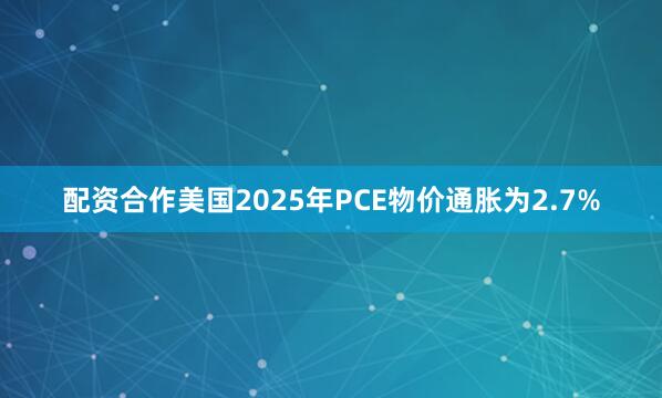配资合作美国2025年PCE物价通胀为2.7%