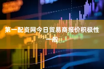 第一配资网今日贸易商报价积极性一般