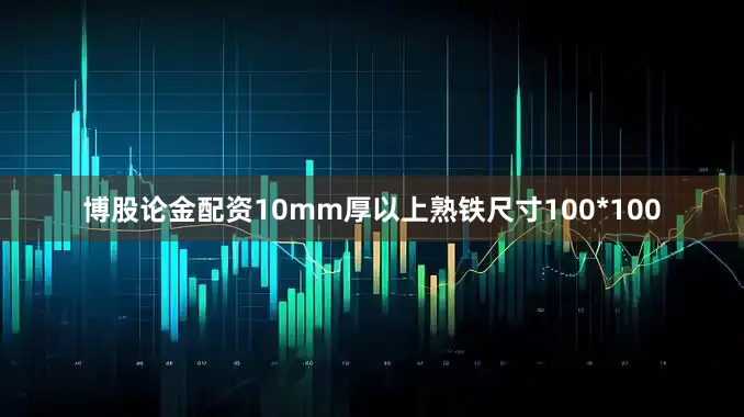 博股论金配资10mm厚以上熟铁尺寸100*100