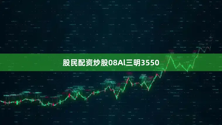 股民配资炒股08Al三明3550