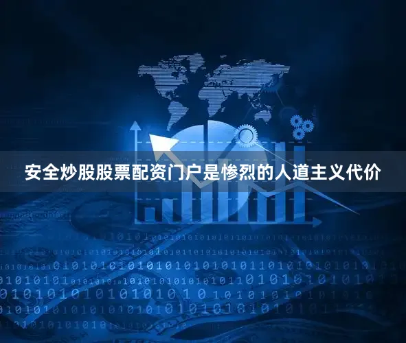 安全炒股股票配资门户是惨烈的人道主义代价