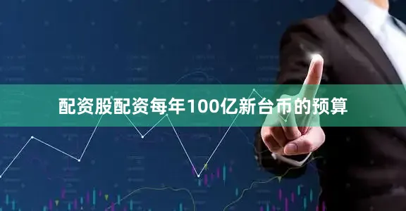 配资股配资每年100亿新台币的预算