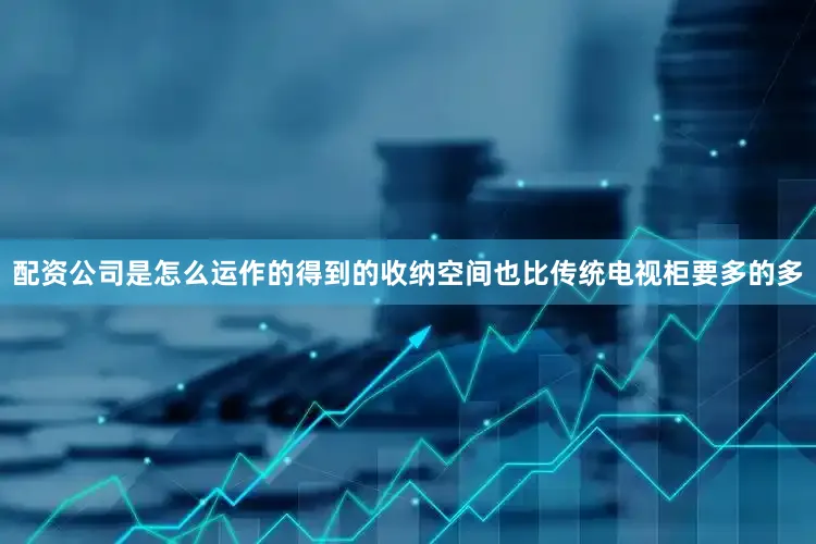 配资公司是怎么运作的得到的收纳空间也比传统电视柜要多的多