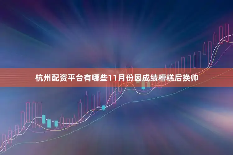杭州配资平台有哪些11月份因成绩糟糕后换帅