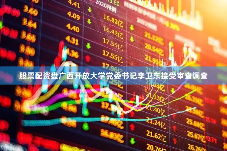股票配资盘广西开放大学党委书记李卫东接受审查调查
