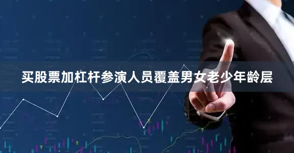 买股票加杠杆参演人员覆盖男女老少年龄层