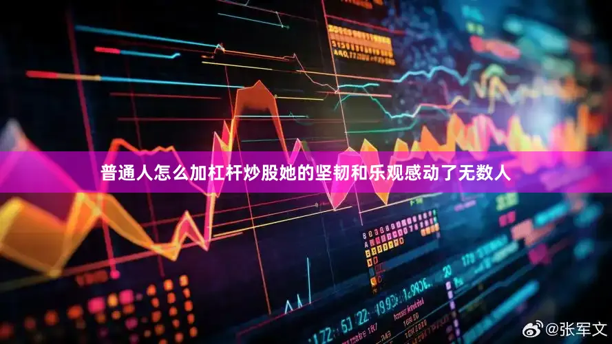 普通人怎么加杠杆炒股她的坚韧和乐观感动了无数人
