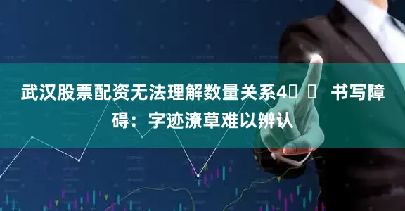 武汉股票配资无法理解数量关系4️⃣ 书写障碍：字迹潦草难以辨认