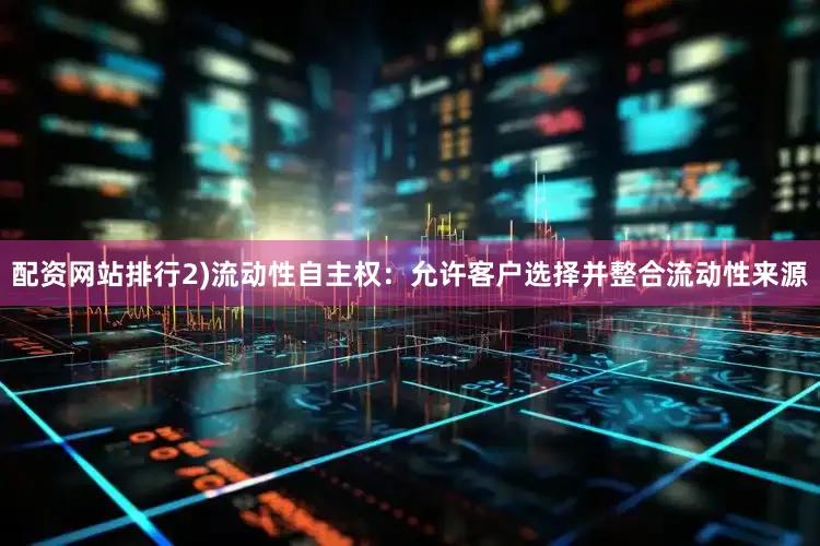 配资网站排行2)流动性自主权：允许客户选择并整合流动性来源