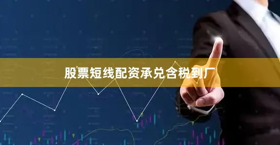 股票短线配资承兑含税到厂